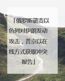 俄罗斯谴责以色列对伊朗发动攻击，普京以在线方式获取冲突报告