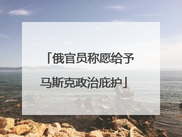 俄官员称愿给予马斯克政治庇护