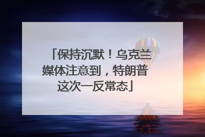保持沉默！乌克兰媒体注意到，特朗普这次一反常态