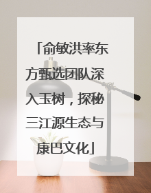 俞敏洪率东方甄选团队深入玉树，探秘三江源生态与康巴文化