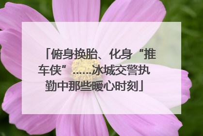 俯身换胎、化身“推车侠”……冰城交警执勤中那些暖心时刻