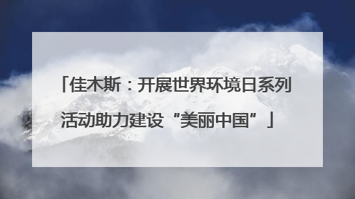 佳木斯：开展世界环境日系列活动助力建设“美丽中国”