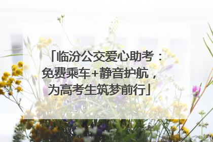 临汾公交爱心助考：免费乘车+静音护航，为高考生筑梦前行