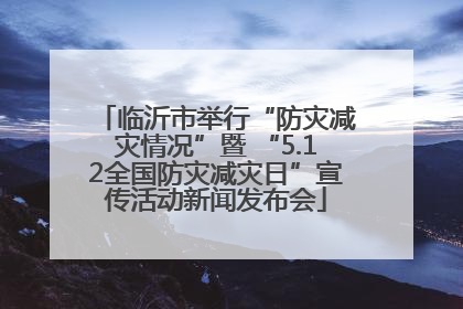 临沂市举行“防灾减灾情况”暨 “5.12全国防灾减灾日”宣传活动新闻发布会