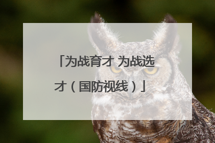 为战育才 为战选才（国防视线）