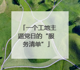 一个工地主题党日的“服务清单”