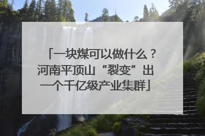一块煤可以做什么？河南平顶山“裂变”出一个千亿级产业集群
