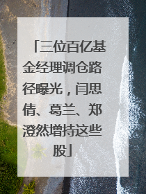 三位百亿基金经理调仓路径曝光，闫思倩、葛兰、郑澄然增持这些股