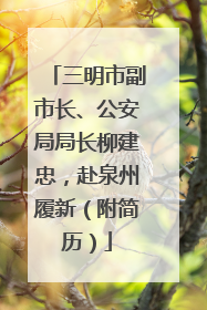 三明市副市长、公安局局长柳建忠，赴泉州履新（附简历）