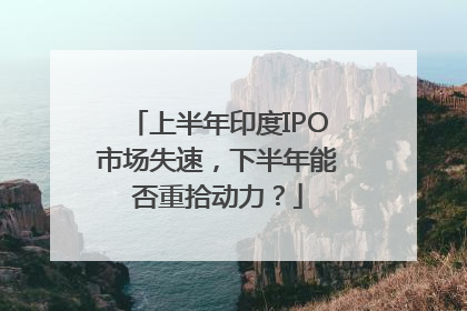 上半年印度IPO市场失速，下半年能否重拾动力？