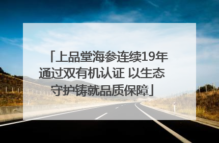 上品堂海参连续19年通过双有机认证 以生态守护铸就品质保障