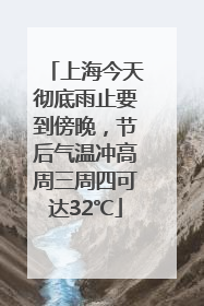 上海今天彻底雨止要到傍晚，节后气温冲高周三周四可达32℃