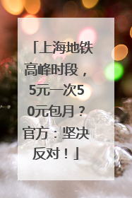 上海地铁高峰时段，5元一次50元包月？官方：坚决反对！