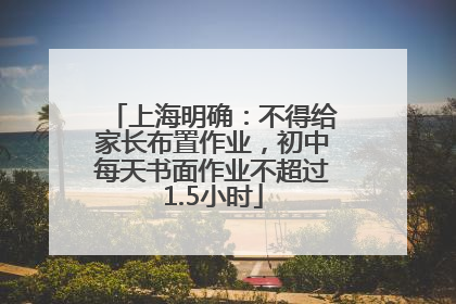 上海明确：不得给家长布置作业，初中每天书面作业不超过1.5小时