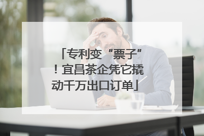 专利变“票子”！宜昌茶企凭它撬动千万出口订单