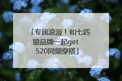 专属浪漫！和七匹狼品牌一起get 520同频穿搭