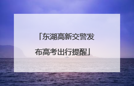 东湖高新交警发布高考出行提醒
