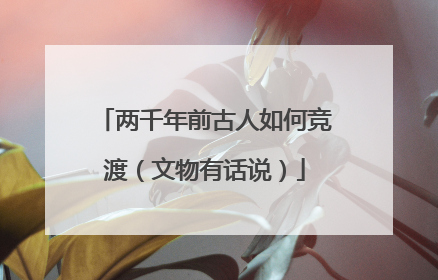 两千年前古人如何竞渡（文物有话说）