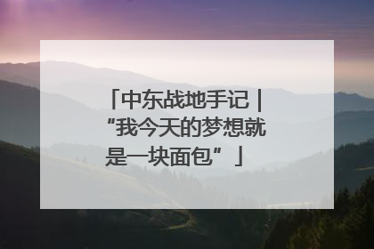 中东战地手记｜“我今天的梦想就是一块面包”
