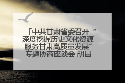 中共甘肃省委召开“深度挖掘历史文化资源服务甘肃高质量发展”专题协商座谈会 胡昌升主持并讲话