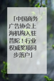 中国商务广告协会上海机构入驻普陀！行业权威奖项同步落户