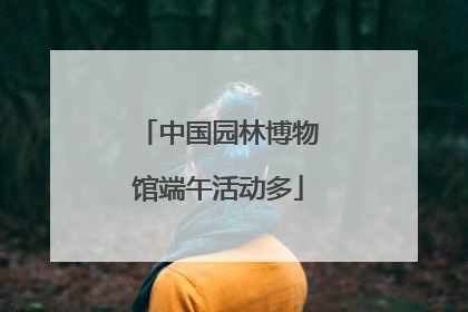 中国园林博物馆端午活动多
