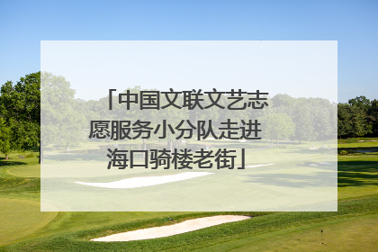 中国文联文艺志愿服务小分队走进海口骑楼老街