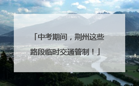 中考期间，荆州这些路段临时交通管制！