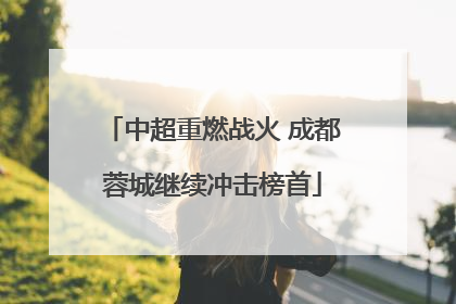 中超重燃战火 成都蓉城继续冲击榜首