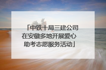 中铁十局三建公司在安徽多地开展爱心助考志愿服务活动