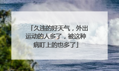 久违的好天气，外出运动的人多了，被这种病盯上的也多了