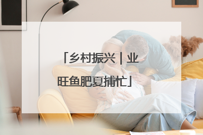 乡村振兴｜业旺鱼肥夏捕忙