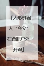 人形机器人“夸父”在合肥户外开跑