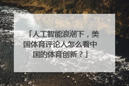 人工智能浪潮下，美国体育评论人怎么看中国的体育创新？