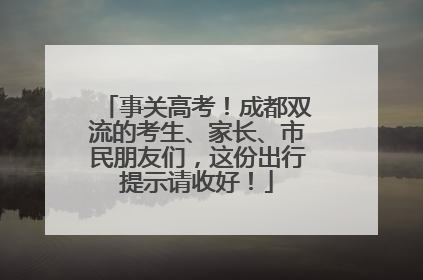 事关高考！成都双流的考生、家长、市民朋友们，这份出行提示请收好！