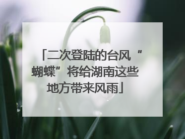 二次登陆的台风“蝴蝶”将给湖南这些地方带来风雨