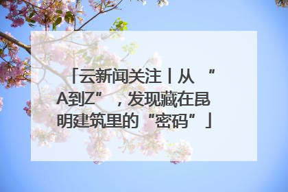 云新闻关注丨从 “A到Z”，发现藏在昆明建筑里的“密码”