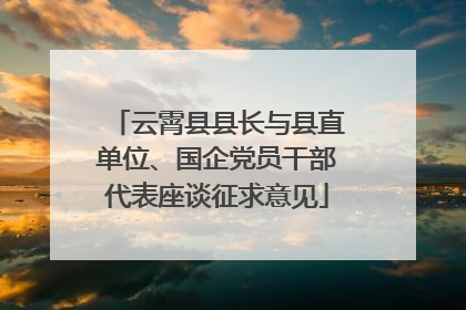 云霄县县长与县直单位、国企党员干部代表座谈征求意见