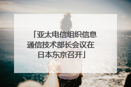 亚太电信组织信息通信技术部长会议在日本东京召开
