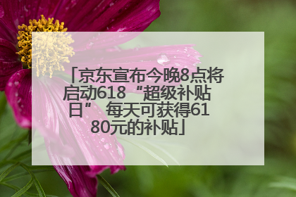 京东宣布今晚8点将启动618“超级补贴日” 每天可获得6180元的补贴