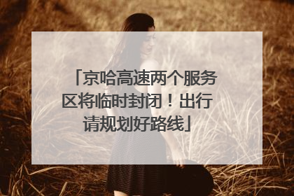 京哈高速两个服务区将临时封闭！出行请规划好路线