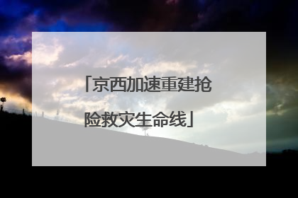 京西加速重建抢险救灾生命线