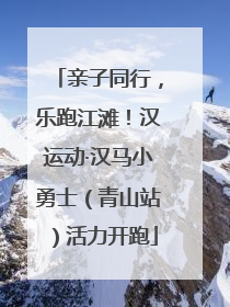 亲子同行，乐跑江滩！汉运动·汉马小勇士（青山站）活力开跑