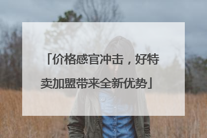价格感官冲击，好特卖加盟带来全新优势