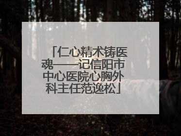 仁心精术铸医魂——记信阳市中心医院心胸外科主任范逸松