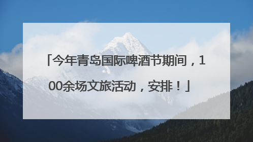 今年青岛国际啤酒节期间，100余场文旅活动，安排！