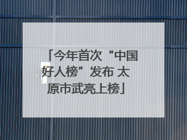 今年首次“中国好人榜”发布 太原市武亮上榜
