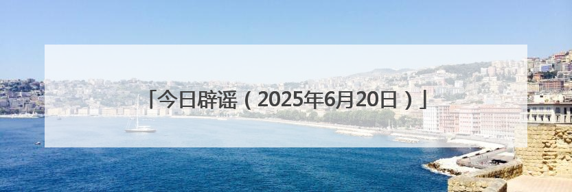 今日辟谣（2025年6月20日）