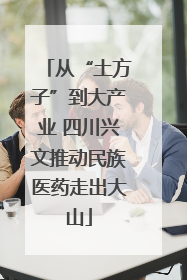 从“土方子”到大产业 四川兴文推动民族医药走出大山