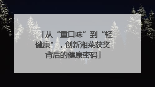 从“重口味”到“轻健康”，创新湘菜获奖背后的健康密码